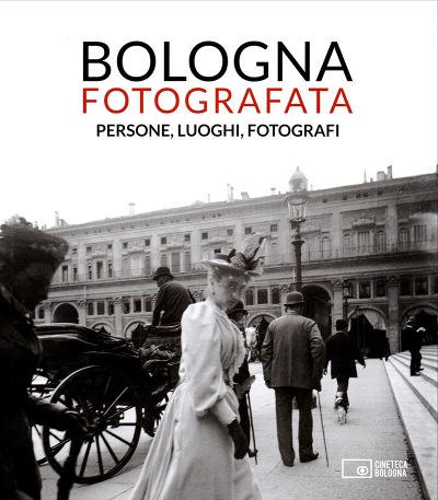 Bologna Fotografata. Persone, luoghi, fotografi